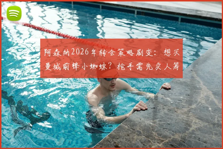 阿森纳2026年转会策略剧变:想买曼城前锋小蜘蛛?枪手需先卖人筹钱