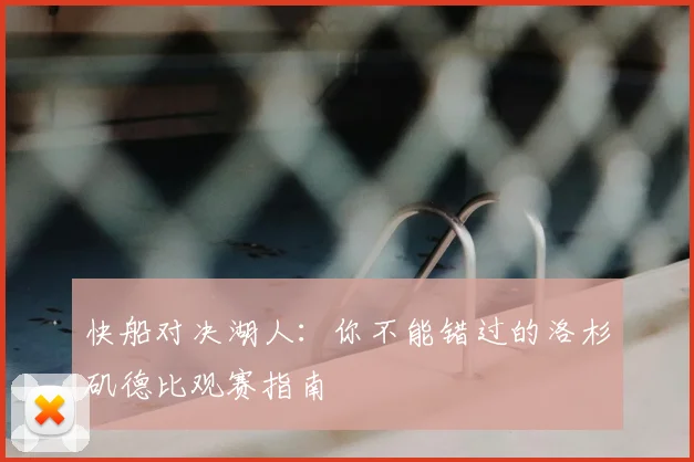 快船对决湖人：你不能错过的洛杉矶德比观赛指南