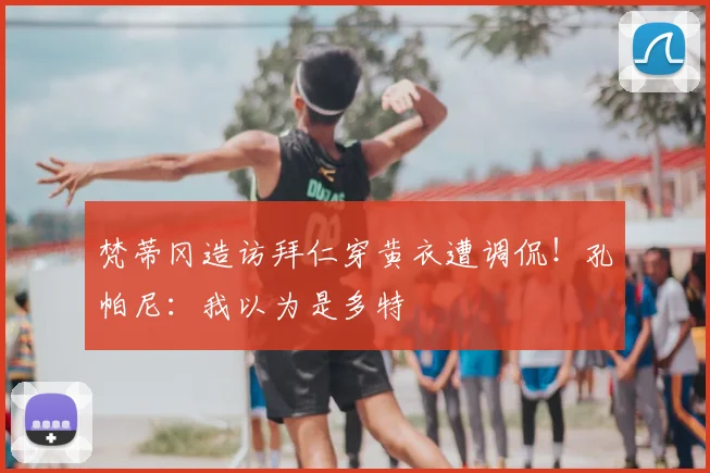 梵蒂冈造访拜仁穿黄衣遭调侃!孔帕尼:我以为是多特
