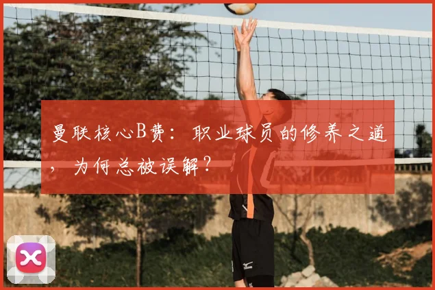 曼联核心B费:职业球员的修养之道,为何总被误解?