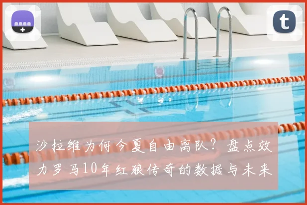 沙拉维为何今夏自由离队？盘点效力罗马10年红狼传奇的数据与未来去向