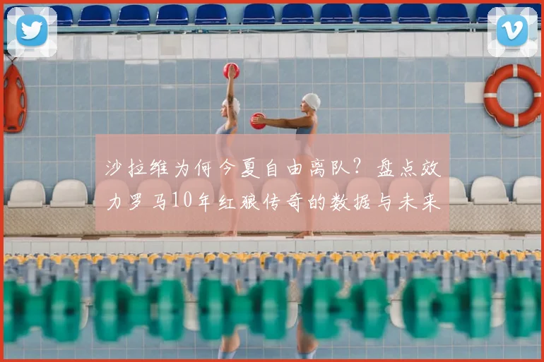 沙拉维为何今夏自由离队?盘点效力罗马10年红狼传奇的数据与未来去向