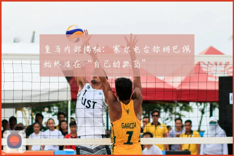 皇马内部揭秘:塞尔电台称姆巴佩始终活在“自己的孤岛”